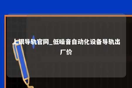 上银导轨官网_低噪音自动化设备导轨出厂价