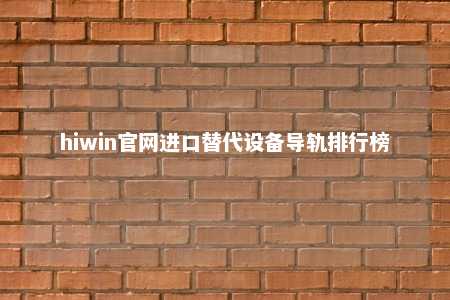 hiwin官网进口替代设备导轨排行榜