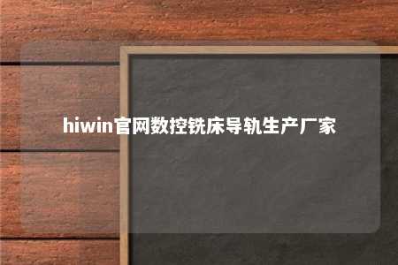 hiwin官网数控铣床导轨生产厂家