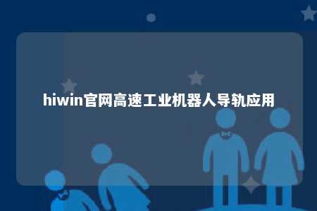 hiwin官网高速工业机器人导轨应用