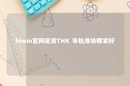 hiwin官网现货THK 导轨滑块哪家好