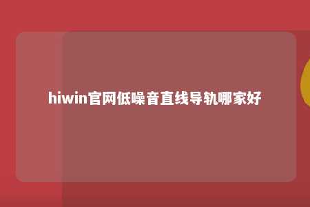 hiwin官网低噪音直线导轨哪家好