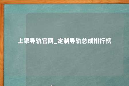 上银导轨官网_定制导轨总成排行榜