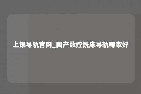 上银导轨官网_国产数控铣床导轨哪家好