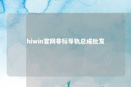 hiwin官网非标导轨总成批发