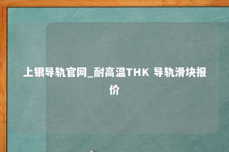 上银导轨官网_耐高温THK 导轨滑块报价