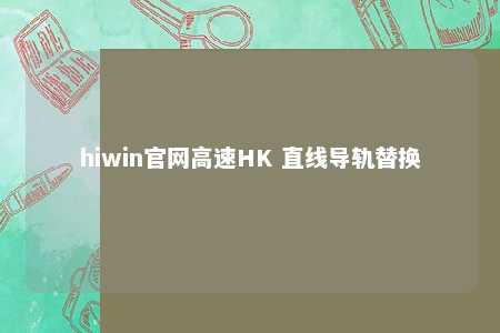 hiwin官网高速HK 直线导轨替换