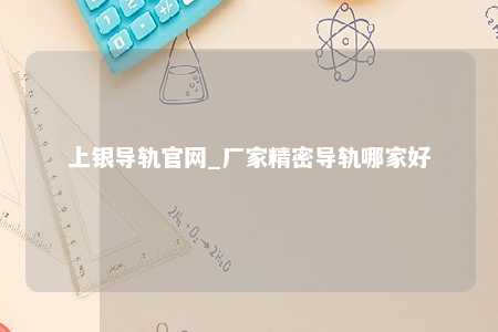 上银导轨官网_厂家精密导轨哪家好