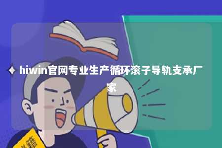 hiwin官网专业生产循环滚子导轨支承厂家