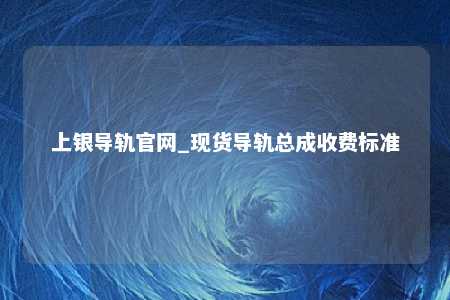 上银导轨官网_现货导轨总成收费标准
