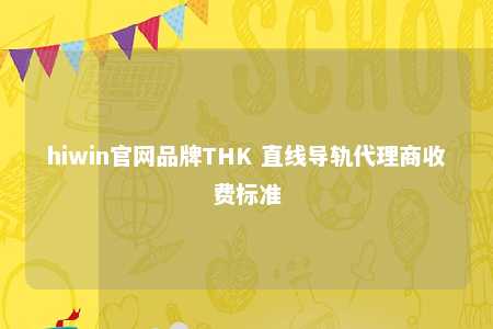 hiwin官网品牌THK 直线导轨代理商收费标准