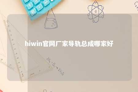 hiwin官网厂家导轨总成哪家好