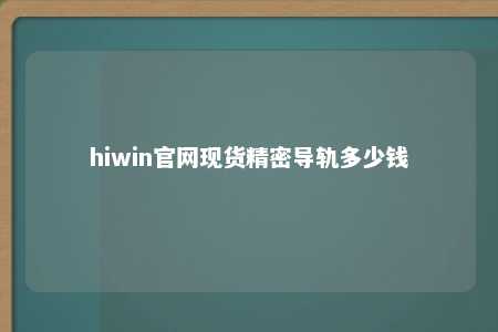 hiwin官网现货精密导轨多少钱