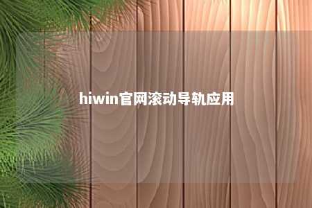 hiwin官网滚动导轨应用