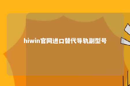 hiwin官网进口替代导轨副型号