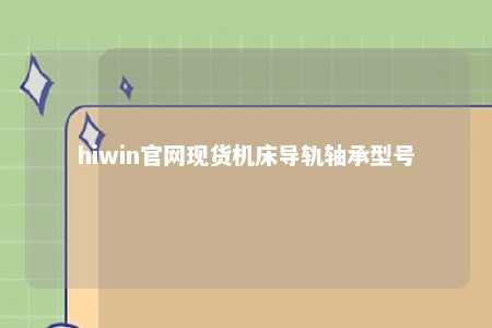 hiwin官网现货机床导轨轴承型号