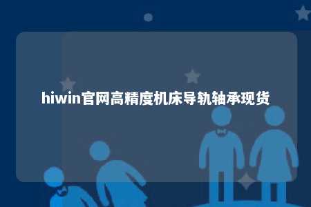 hiwin官网高精度机床导轨轴承现货
