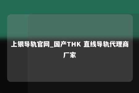 上银导轨官网_国产THK 直线导轨代理商厂家