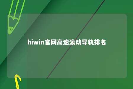hiwin官网高速滚动导轨排名