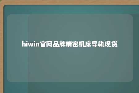 hiwin官网品牌精密机床导轨现货