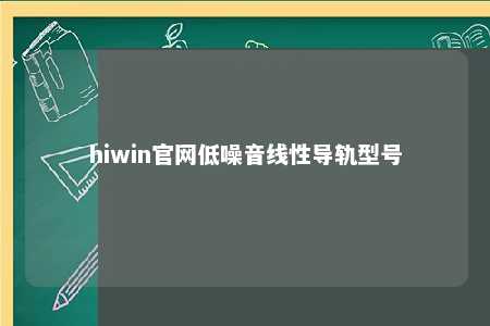 hiwin官网低噪音线性导轨型号