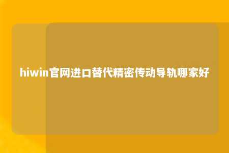 hiwin官网进口替代精密传动导轨哪家好
