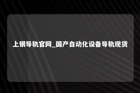 上银导轨官网_国产自动化设备导轨现货