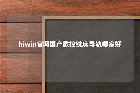 hiwin官网国产数控铣床导轨哪家好