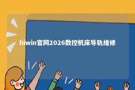 hiwin官网2026数控机床导轨维修