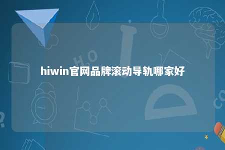 hiwin官网品牌滚动导轨哪家好