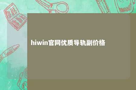 hiwin官网优质导轨副价格