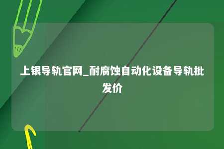上银导轨官网_耐腐蚀自动化设备导轨批发价