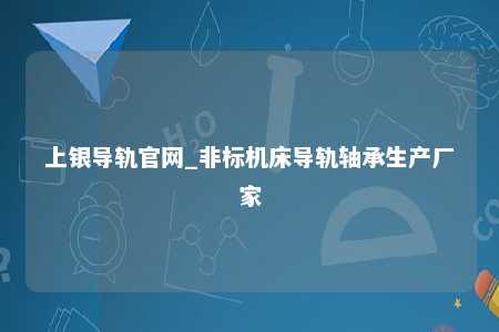 上银导轨官网_非标机床导轨轴承生产厂家