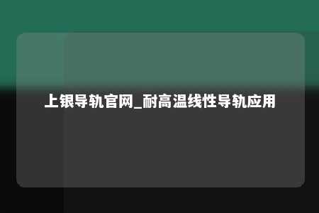 上银导轨官网_耐高温线性导轨应用