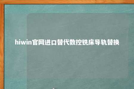 hiwin官网进口替代数控铣床导轨替换