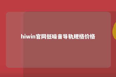 hiwin官网低噪音导轨规格价格