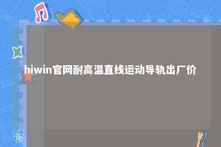 hiwin官网耐高温直线运动导轨出厂价