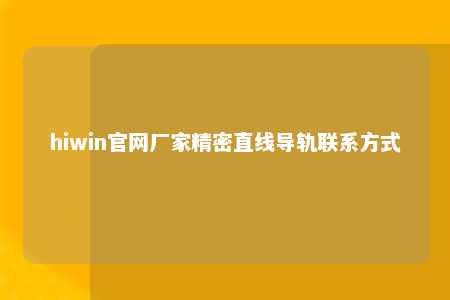 hiwin官网厂家精密直线导轨联系方式