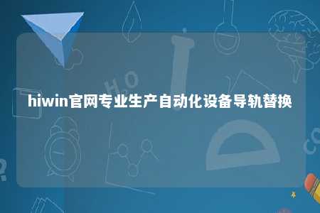 hiwin官网专业生产自动化设备导轨替换