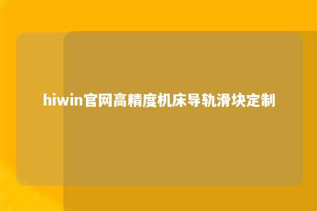 hiwin官网高精度机床导轨滑块定制