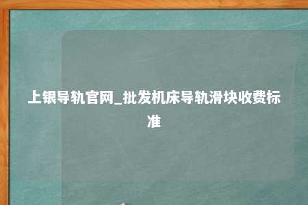 上银导轨官网_批发机床导轨滑块收费标准