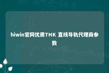 hiwin官网优质THK 直线导轨代理商参数