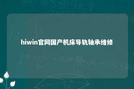 hiwin官网国产机床导轨轴承维修