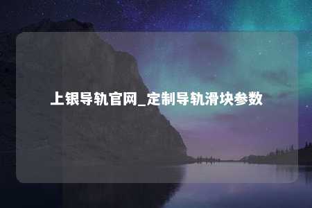 上银导轨官网_定制导轨滑块参数