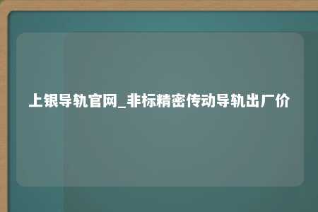 上银导轨官网_非标精密传动导轨出厂价