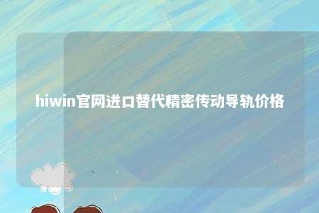 hiwin官网进口替代精密传动导轨价格