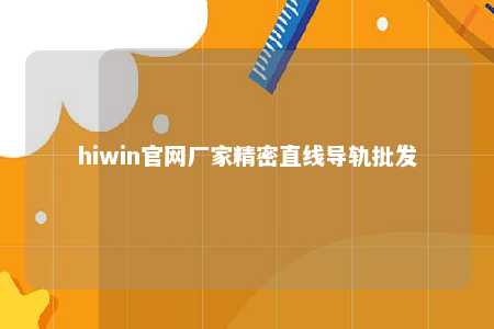 hiwin官网厂家精密直线导轨批发