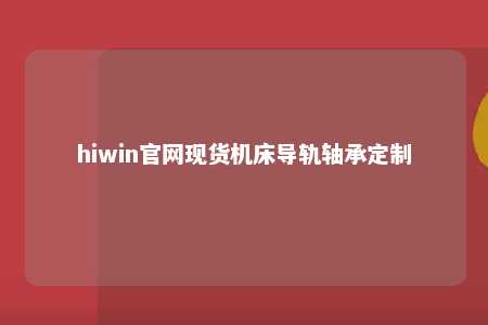 hiwin官网现货机床导轨轴承定制