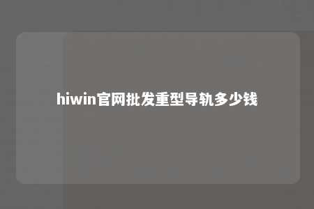 hiwin官网批发重型导轨多少钱