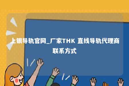 上银导轨官网_厂家THK 直线导轨代理商联系方式
